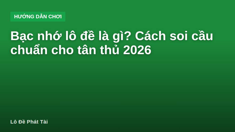 Bạc nhớ lô đề là gì? Cách soi cầu chuẩn cho tân thủ 2026