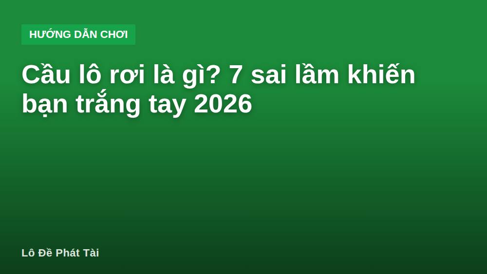 Cầu lô rơi là gì? 7 sai lầm khiến bạn trắng tay 2026