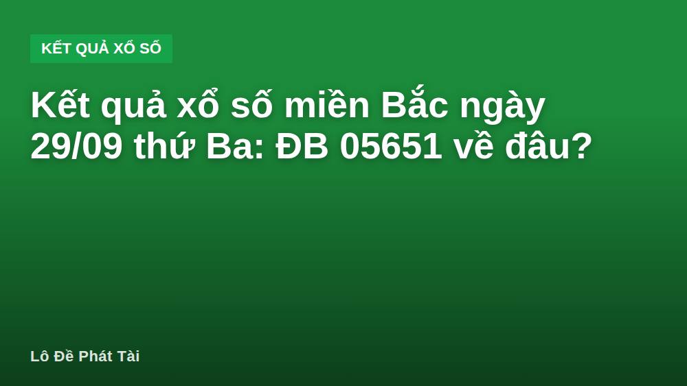 Kết quả xổ số miền Bắc ngày 29/09 thứ Ba: ĐB 05651 về đâu?