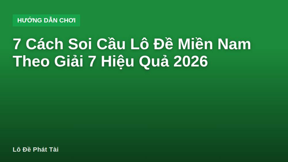 7 Cách Soi Cầu Lô Đề Miền Nam Theo Giải 7 Hiệu Quả 2026