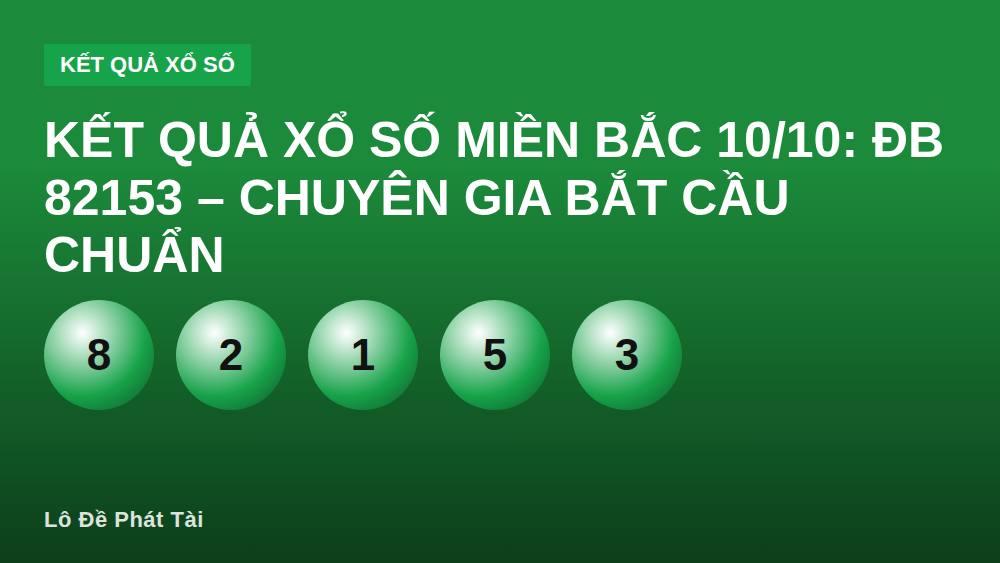 Kết quả xổ số miền Bắc 10/10: ĐB 82153 – chuyên gia bắt cầu chuẩn