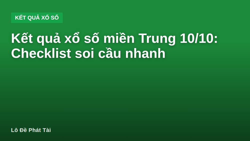 Kết quả xổ số miền Trung 10/10: Checklist soi cầu nhanh