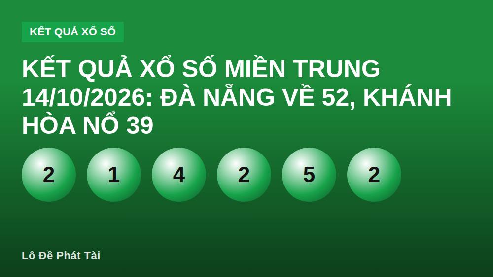 Kết quả xổ số miền Trung 14/10/2026: Đà Nẵng về 52, Khánh Hòa nổ 39