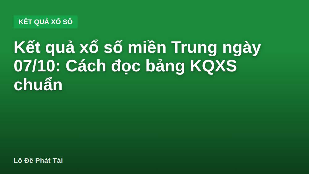 Kết quả xổ số miền Trung ngày 07/10: Cách đọc bảng KQXS chuẩn