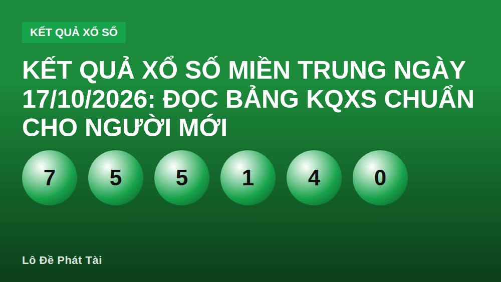 Kết quả xổ số miền Trung ngày 17/10/2026: Đọc bảng KQXS chuẩn cho người mới