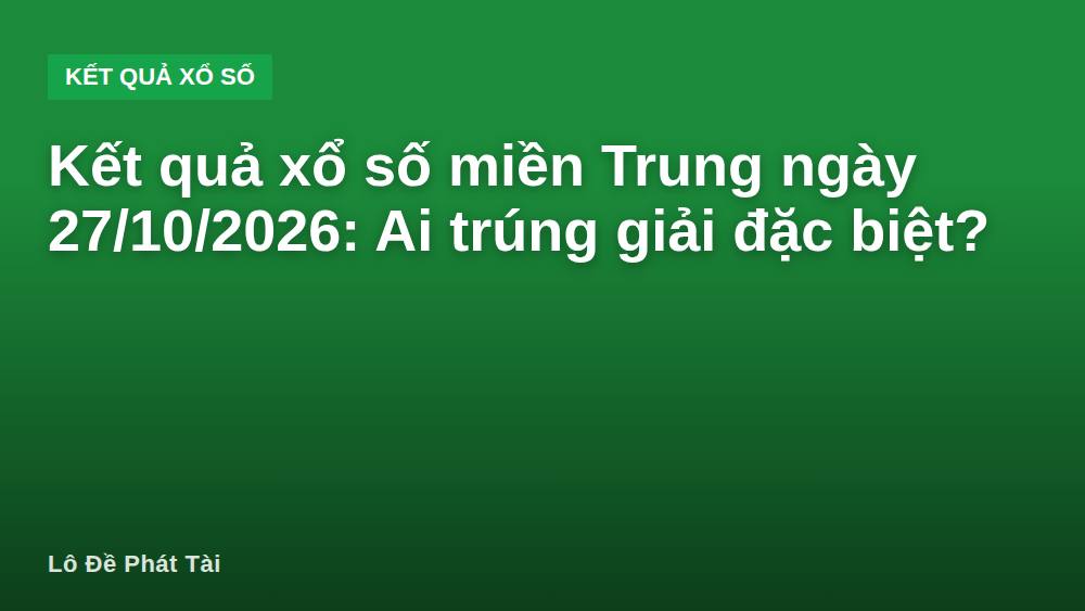 Kết quả xổ số miền Trung ngày 27/10/2026: Ai trúng giải đặc biệt?