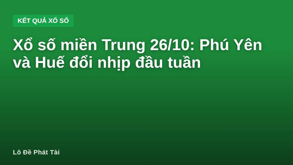 Xổ số miền Trung 26/10: Phú Yên và Huế đổi nhịp đầu tuần
